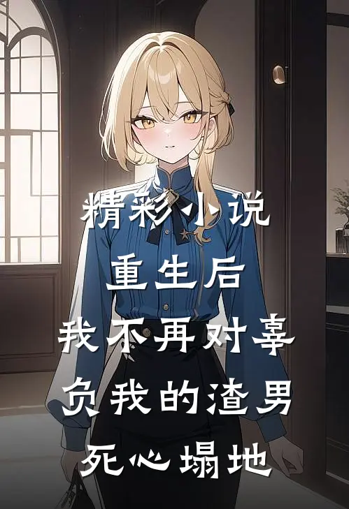 精彩小说重生后，我不再对辜负我的渣男死心塌地