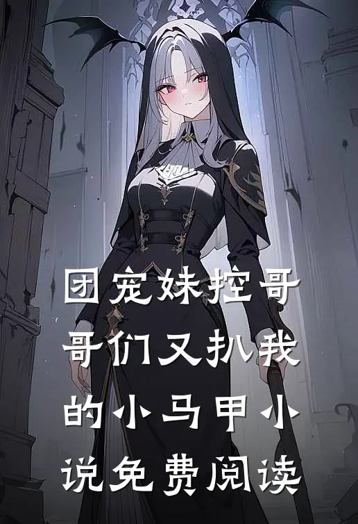 团宠妹控哥哥们又扒我的小马甲小说免费阅读