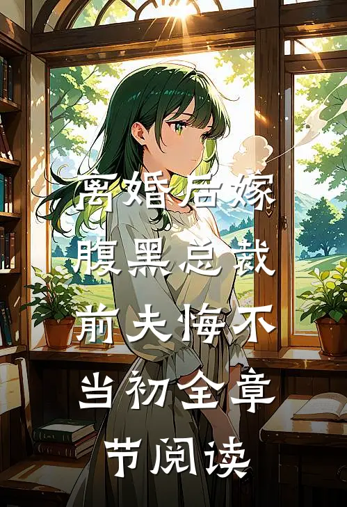 离婚后嫁腹黑总裁，前夫悔不当初全章节阅读
