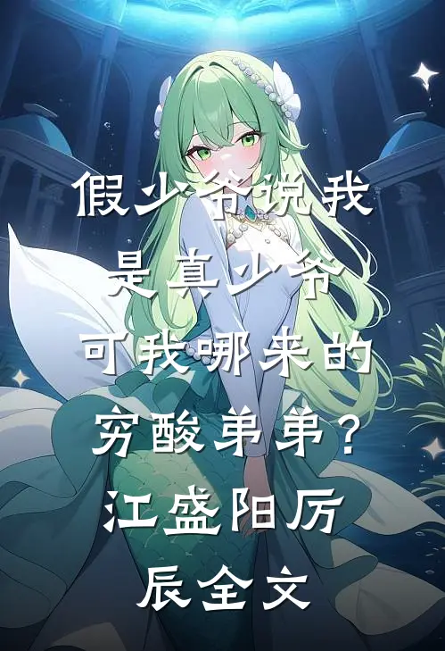 假少爷说我是真少爷，可我哪来的穷酸弟弟？江盛阳厉辰全文