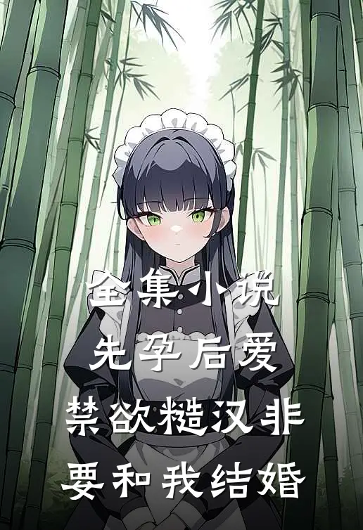 全集小说先孕后爱：禁欲糙汉非要和我结婚