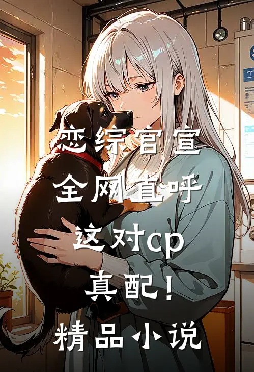 恋综官宣，全网直呼这对cp真配！精品小说