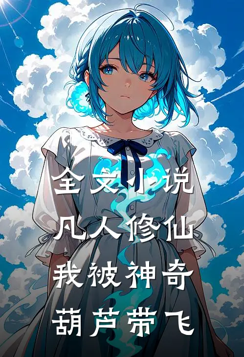 全文小说凡人修仙：我被神奇葫芦带飞