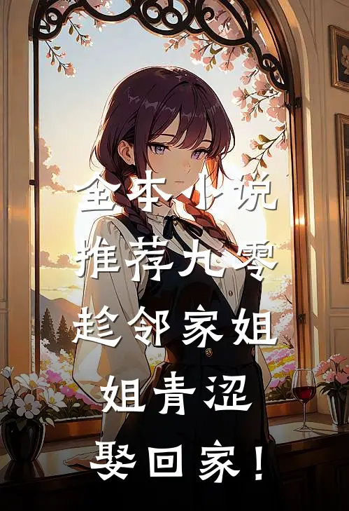 全本小说推荐九零：趁邻家姐姐青涩，娶回家！