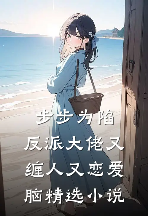 步步为陷：反派大佬又缠人又恋爱脑精选小说