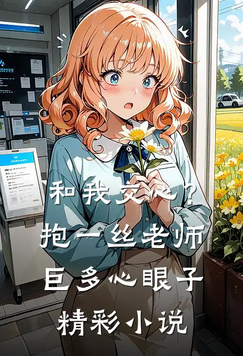 和我交心？抱一丝，老师巨多心眼子精彩小说