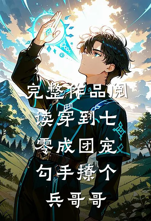 完整作品阅读穿到七零成团宠，勾手撩个兵哥哥