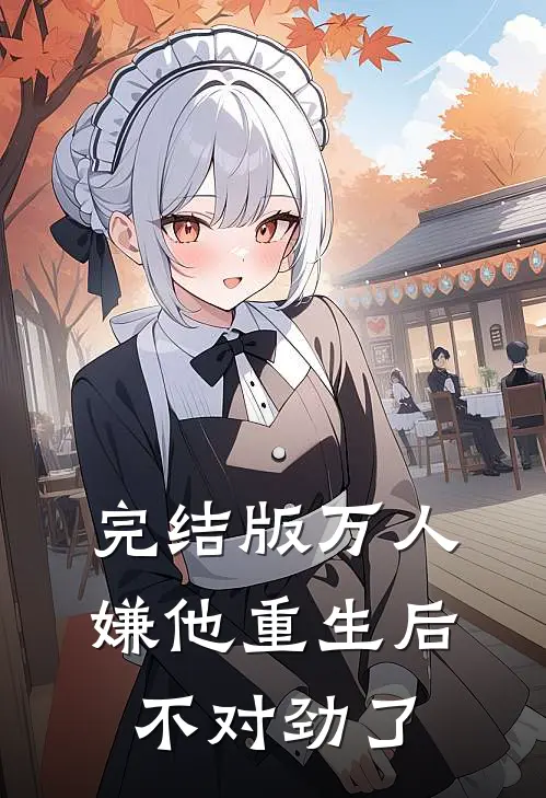 完结版万人嫌他重生后，不对劲了