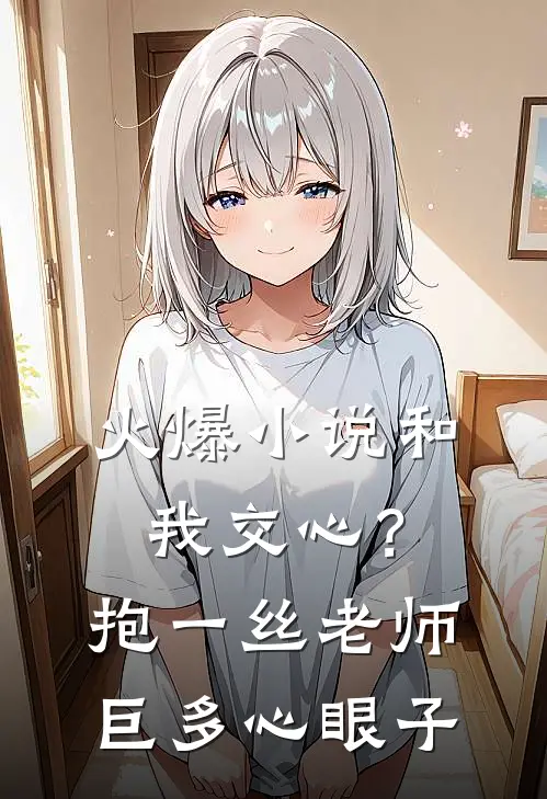 火爆小说和我交心？抱一丝，老师巨多心眼子