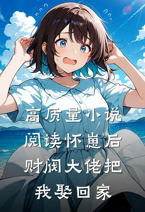 高质量小说阅读怀崽后，财阀大佬把我娶回家