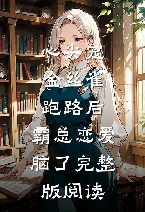 心尖宠：金丝雀跑路后，霸总恋爱脑了完整版阅读