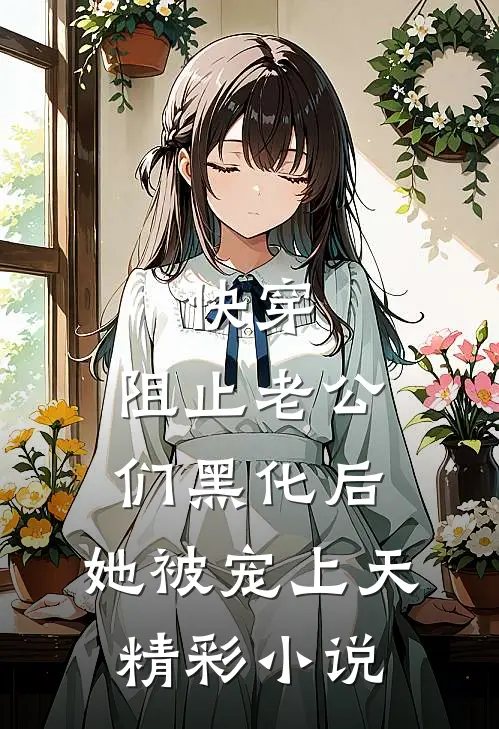 快穿：阻止老公们黑化后，她被宠上天精彩小说