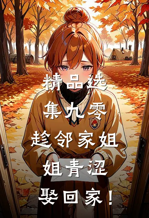 精品选集九零：趁邻家姐姐青涩，娶回家！