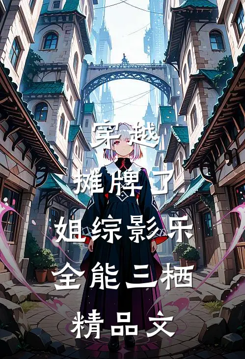 穿越：摊牌了，姐综影乐全能三栖精品文