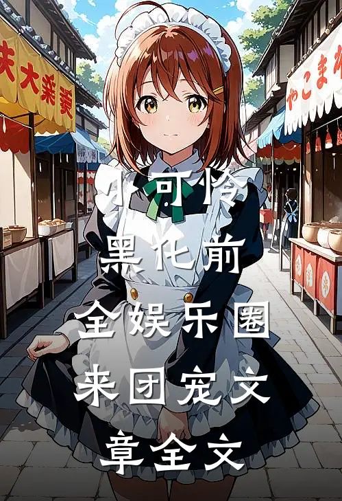 小可怜黑化前，全娱乐圈来团宠文章全文