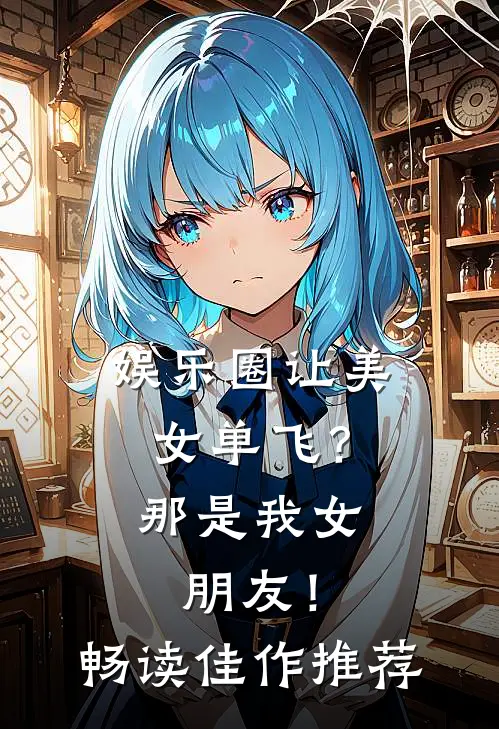 娱乐圈让美女单飞？那是我女朋友！畅读佳作推荐