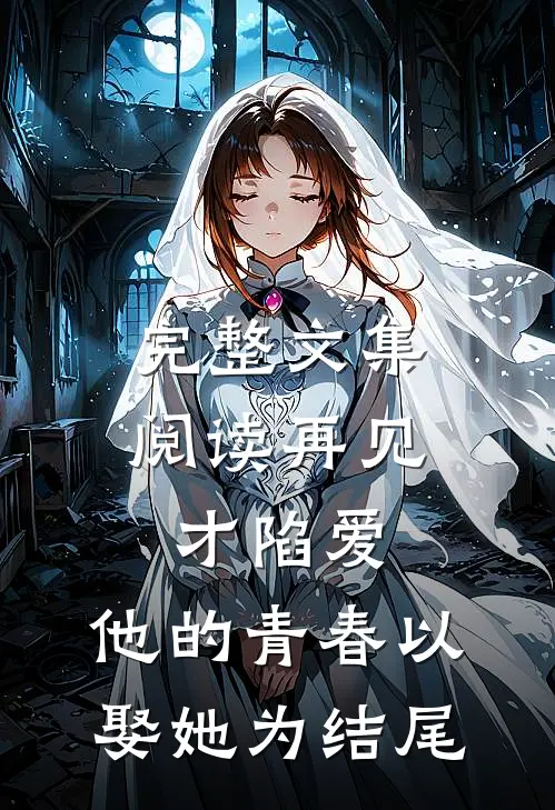 完整文集阅读再见才陷爱：他的青春以娶她为结尾