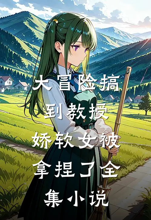 大冒险搞到教授，娇软女被拿捏了全集小说