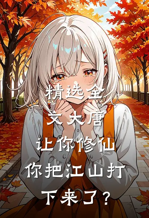精选全文大唐：让你修仙，你把江山打下来了？