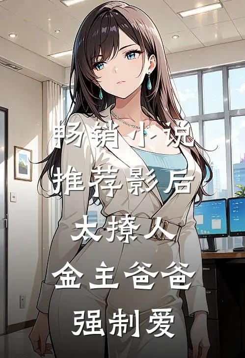 畅销小说推荐影后太撩人，金主爸爸强制爱