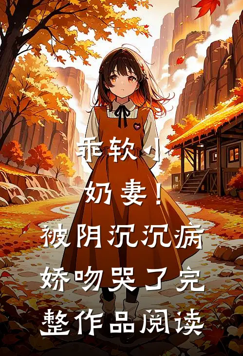 乖软小奶妻！被阴沉沉病娇吻哭了完整作品阅读