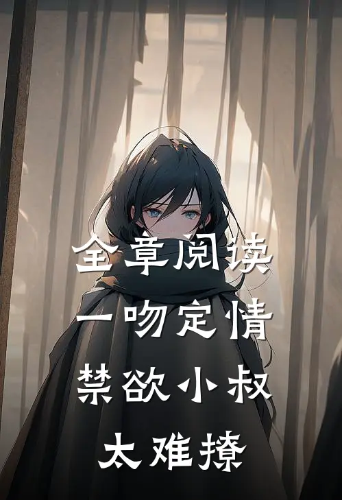 全章阅读一吻定情：禁欲小叔太难撩