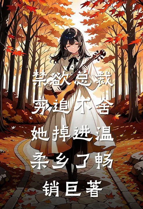 禁欲总裁穷追不舍，她掉进温柔乡了畅销巨著