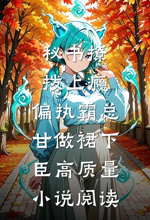 秘书撩拨上瘾，偏执霸总甘做裙下臣高质量小说阅读