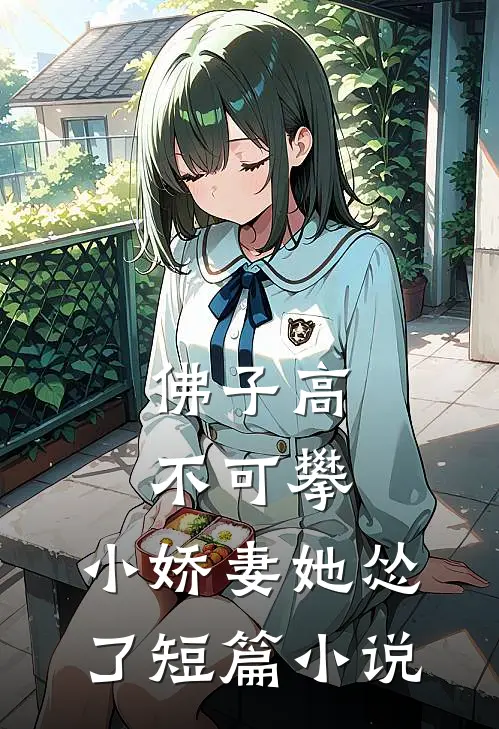 佛子高不可攀，小娇妻她怂了短篇小说