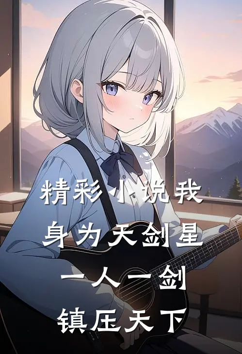 精彩小说我身为天剑星，一人一剑镇压天下