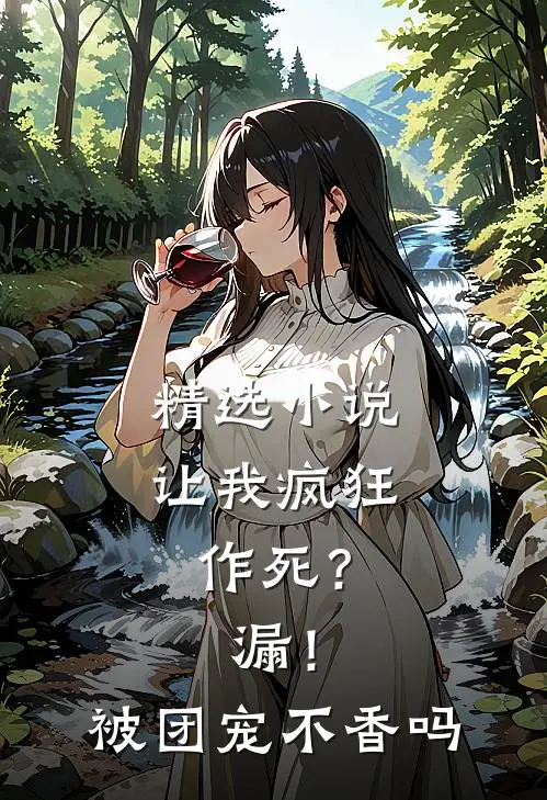 精选小说让我疯狂作死？漏！被团宠不香吗
