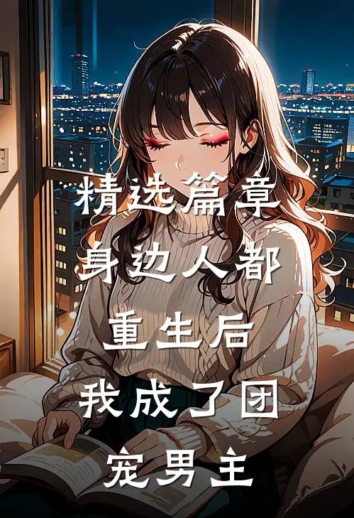 精选篇章身边人都重生后，我成了团宠男主