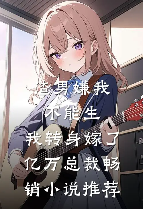 渣男嫌我不能生，我转身嫁了亿万总裁畅销小说推荐