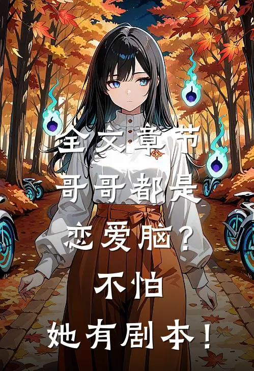全文章节哥哥都是恋爱脑？不怕，她有剧本！