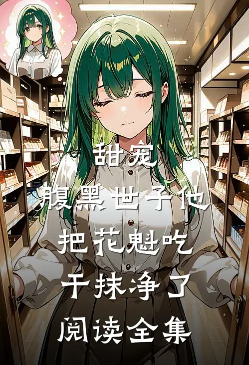 甜宠：腹黑世子他把花魁吃干抹净了阅读全集