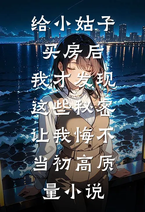 给小姑子买房后，我才发现这些秘密，让我悔不当初高质量小说