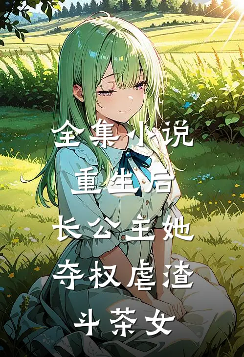 全集小说重生后，长公主她夺权虐渣斗茶女