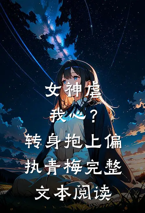 女神虐我心？转身抱上偏执青梅完整文本阅读
