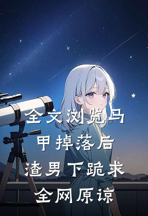 全文浏览马甲掉落后，渣男下跪求全网原谅
