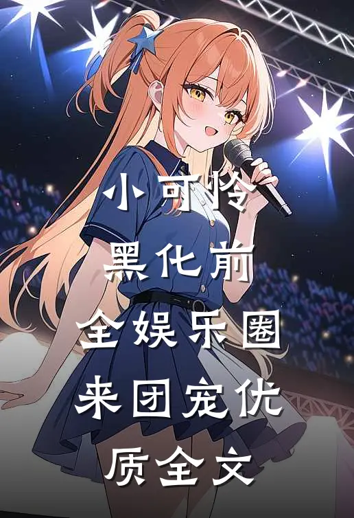 小可怜黑化前，全娱乐圈来团宠优质全文