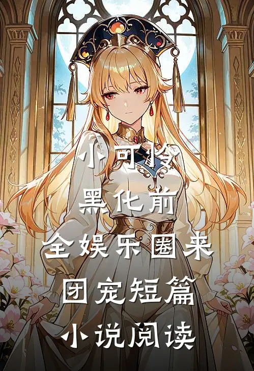 小可怜黑化前，全娱乐圈来团宠短篇小说阅读