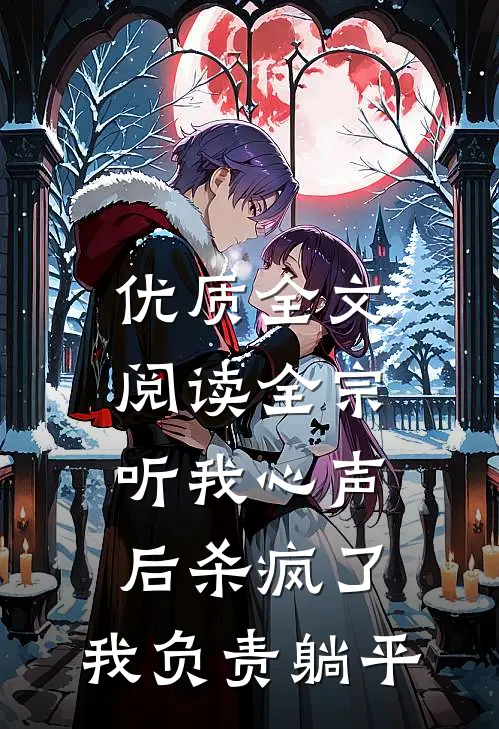 优质全文阅读全宗听我心声后杀疯了，我负责躺平
