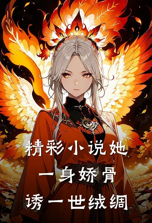 精彩小说她一身娇骨，诱一世绒绸