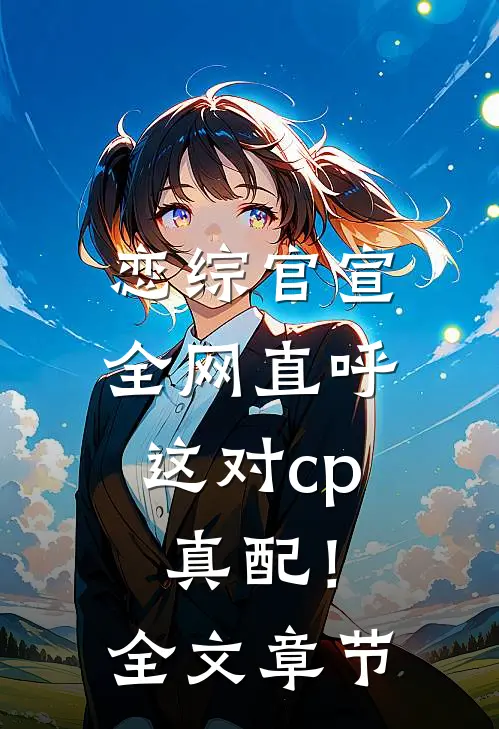 恋综官宣，全网直呼这对cp真配！全文章节