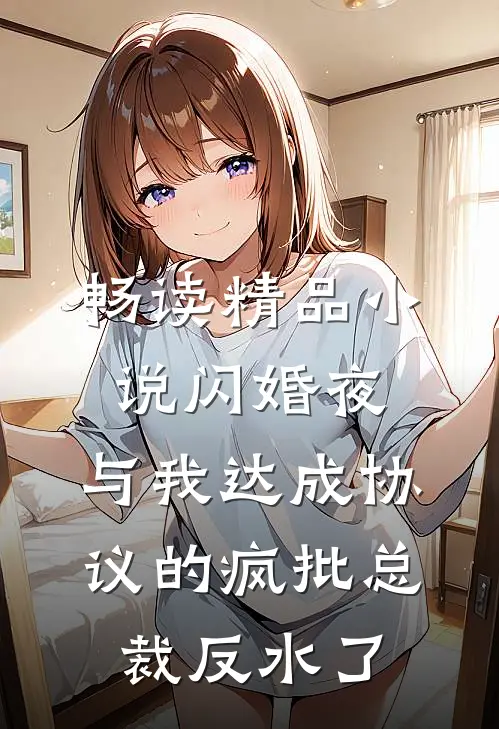 畅读精品小说闪婚夜，与我达成协议的疯批总裁反水了