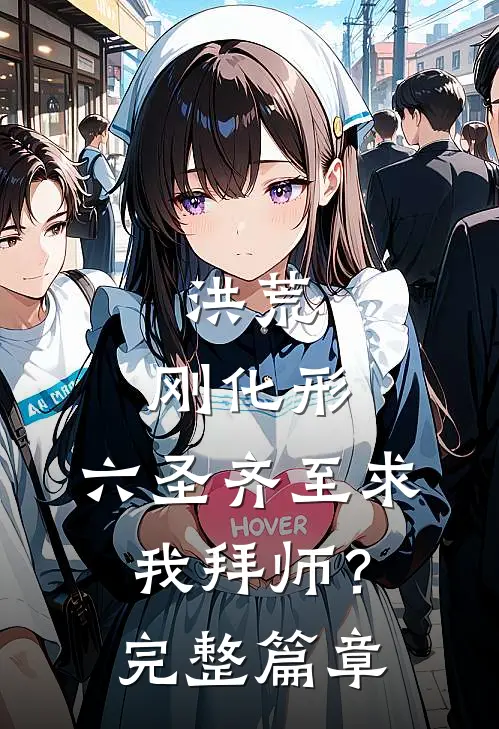 洪荒：刚化形，六圣齐至求我拜师？完整篇章
