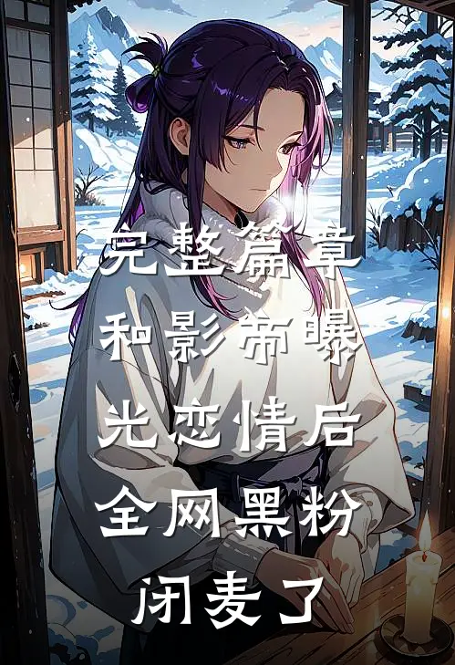 完整篇章和影帝曝光恋情后，全网黑粉闭麦了
