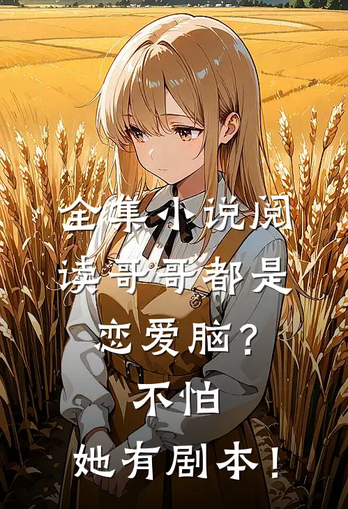 全集小说阅读哥哥都是恋爱脑？不怕，她有剧本！