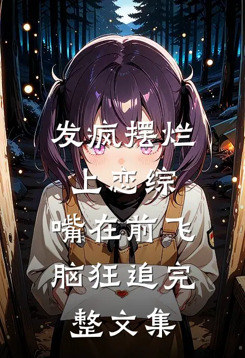 发疯摆烂上恋综，嘴在前飞脑狂追完整文集