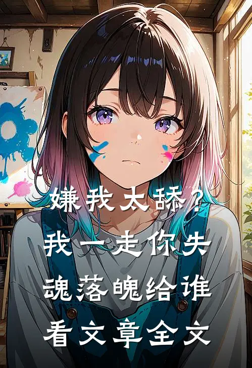 嫌我太舔？我一走你失魂落魄给谁看文章全文